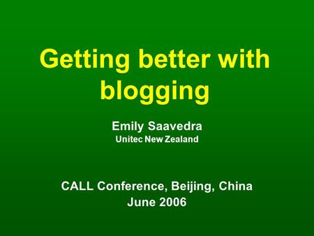 Getting better with blogging Emily Saavedra Unitec New Zealand CALL Conference, Beijing, China June 2006.