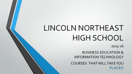 LINCOLN NORTHEAST HIGH SCHOOL 2015-16 BUSINESS EDUCATION & INFORMATION TECHNOLOGY COURSES THAT WILL TAKE YOU PLACES!
