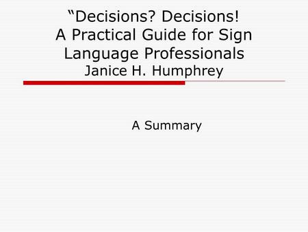 “Decisions? Decisions! A Practical Guide for Sign Language Professionals Janice H. Humphrey A Summary.