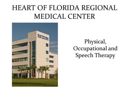 HEART OF FLORIDA REGIONAL MEDICAL CENTER Physical, Occupational and Speech Therapy.