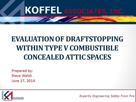 1 Expertly Engineering Safety From Fire EVALUATION OF DRAFTSTOPPING WITHIN TYPE V COMBUSTIBLE CONCEALED ATTIC SPACES Prepared by: Steve Welsh June 27,
