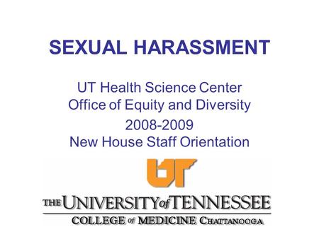 SEXUAL HARASSMENT UT Health Science Center Office of Equity and Diversity 2008-2009 New House Staff Orientation.