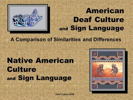 Native American Culture and Sign Language A Comparison of Similarities and Differences American Deaf Culture and Sign Language Deaf Culture 2006.
