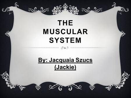 THE MUSCULAR SYSTEM By: Jacquaia Szucs (Jackie). MAJOR FUNCTIONS  The muscular systems major functions are to create movement, project organs, pump blood,