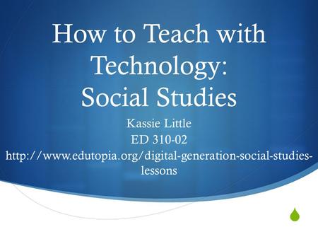  How to Teach with Technology: Social Studies Kassie Little ED 310-02  lessons.