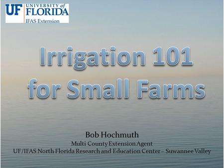 Bob Hochmuth Multi County Extension Agent UF/IFAS North Florida Research and Education Center – Suwannee Valley.