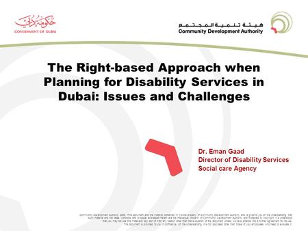 Dr. Eman Gaad Director of Disability Services Social care Agency Community Development Authority 2008. This document and the material contained in it is.