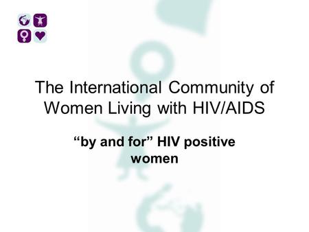 The International Community of Women Living with HIV/AIDS “by and for” HIV positive women.