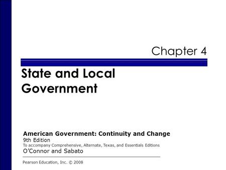 Chapter 4 State and Local Government Pearson Education, Inc. © 2008 American Government: Continuity and Change 9th Edition To accompany Comprehensive,