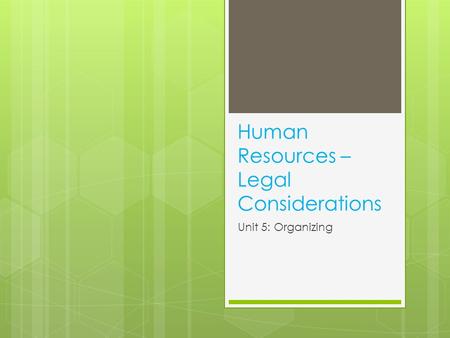 Human Resources – Legal Considerations Unit 5: Organizing.