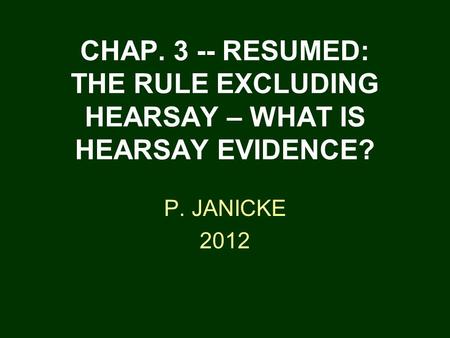 CHAP. 3 -- RESUMED: THE RULE EXCLUDING HEARSAY – WHAT IS HEARSAY EVIDENCE? P. JANICKE 2012.