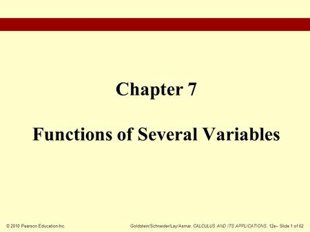 © 2010 Pearson Education Inc.Goldstein/Schneider/Lay/Asmar, CALCULUS AND ITS APPLICATIONS, 12e– Slide 1 of 62 Chapter 7 Functions of Several Variables.