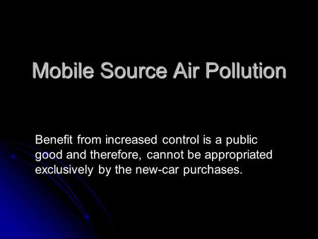 Mobile Source Air Pollution Benefit from increased control is a public good and therefore, cannot be appropriated exclusively by the new-car purchases.