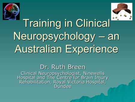 Training in Clinical Neuropsychology – an Australian Experience Dr. Ruth Breen Clinical Neuropsychologist, Ninewells Hospital and The Centre for Brain.
