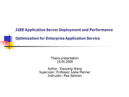 J2EE Application Server Deployment and Performance Optimization for Enterprise Application Service Thesis presentation 19.05.2009 Author: Xiaoyang Wang.