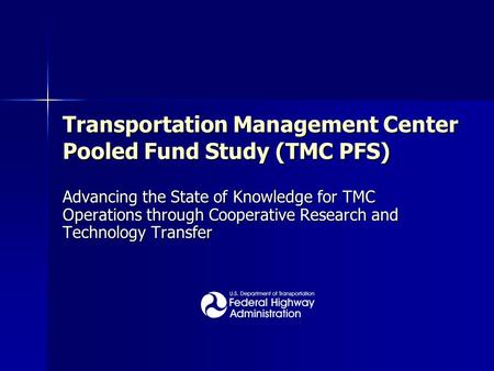 Transportation Management Center Pooled Fund Study (TMC PFS) Advancing the State of Knowledge for TMC Operations through Cooperative Research and Technology.