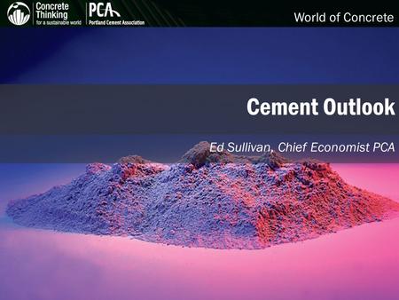 World of Concrete Cement Outlook Ed Sullivan, Chief Economist PCA.