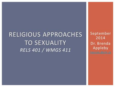 September 2014 Dr. Brenda Appleby RELIGIOUS APPROACHES TO SEXUALITY RELIGIOUS APPROACHES TO SEXUALITY RELS 401 / WMGS 411.
