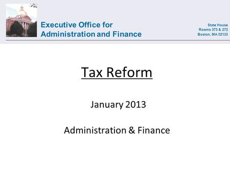 Executive Office for Administration and Finance State House Rooms 373 & 272 Boston, MA 02133 Tax Reform January 2013 Administration & Finance.