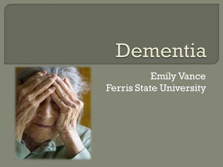 Emily Vance Ferris State University.  What is Dementia?  Treatments Medications/Side Effects Non-pharmacological  Doll Therapy  The purpose of this.