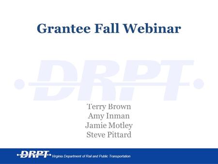 Virginia Department of Rail and Public Transportation Grantee Fall Webinar Terry Brown Amy Inman Jamie Motley Steve Pittard.