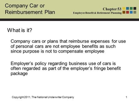 Company Car or Reimbursement Plan Chapter 53 Employee Benefit & Retirement Planning Copyright 2011, The National Underwriter Company1 What is it? Company.