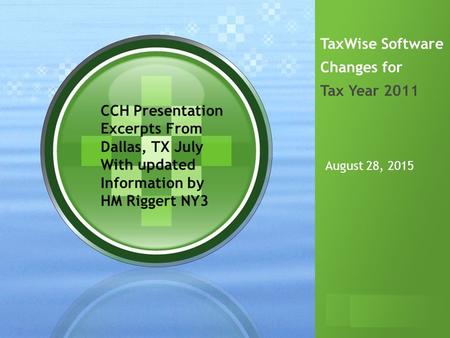 August 28, 2015 TaxWise Software Changes for Tax Year 2011 CCH Presentation Excerpts From Dallas, TX July With updated Information by HM Riggert NY3.