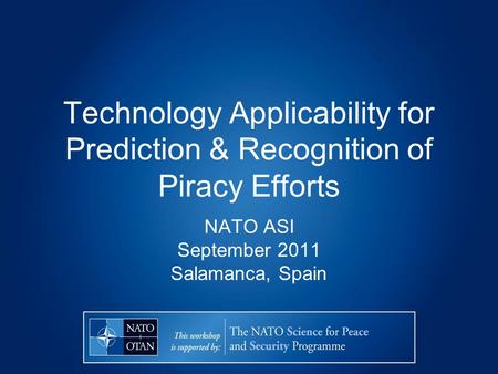 Technology Applicability for Prediction & Recognition of Piracy Efforts NATO ASI September 2011 Salamanca, Spain.