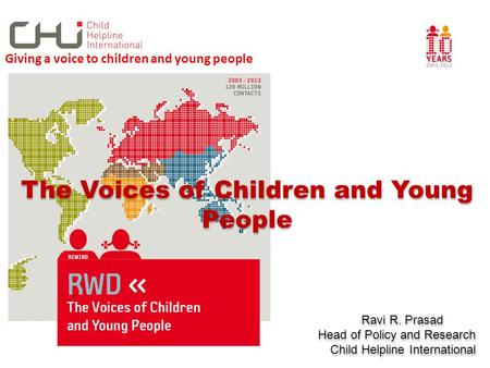 The Voices of Children and Young People Ravi R. Prasad Head of Policy and Research Child Helpline International The Voices of Children and Young People.