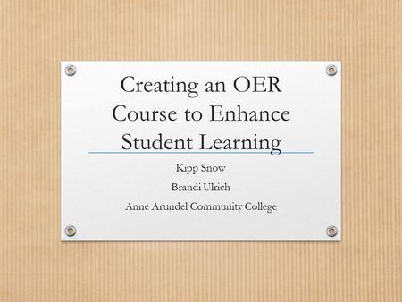 Creating an OER Course to Enhance Student Learning Kipp Snow Brandi Ulrich Anne Arundel Community College.