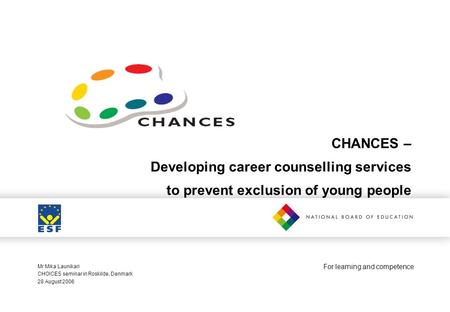 For learning and competence CHANCES – Developing career counselling services to prevent exclusion of young people Mr Mika Launikari CHOICES seminar in.