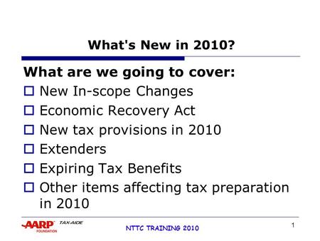 1 NTTC TRAINING 2010 What's New in 2010? What are we going to cover:  New In-scope Changes  Economic Recovery Act  New tax provisions in 2010  Extenders.