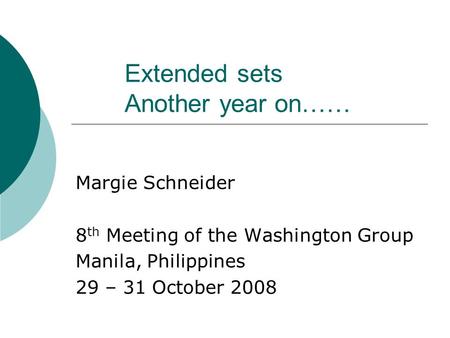 Extended sets Another year on…… Margie Schneider 8 th Meeting of the Washington Group Manila, Philippines 29 – 31 October 2008.
