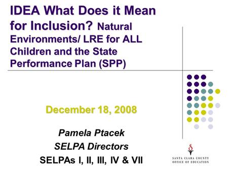 IDEA What Does it Mean for Inclusion? Natural Environments/ LRE for ALL Children and the State Performance Plan (SPP) December 18, 2008 Pamela Ptacek.