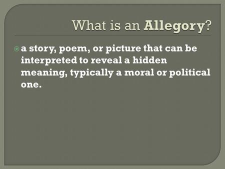 What is an Allegory? a story, poem, or picture that can be interpreted to reveal a hidden meaning, typically a moral or political one.