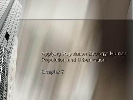 Applying Population Ecology: Human Population and Urbanization Chapter 7.
