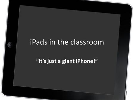 IPads in the classroom “it’s just a giant iPhone!”