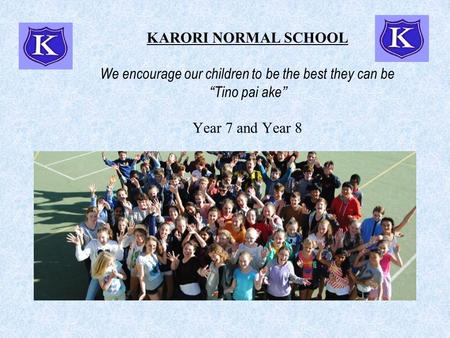 KARORI NORMAL SCHOOL We encourage our children to be the best they can be “Tino pai ake” Year 7 and Year 8.