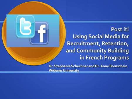 Post it! Using Social Media for Recruitment, Retention, and Community Building in French Programs Dr. Stephanie Schechner and Dr. Anne Bornschein Widener.