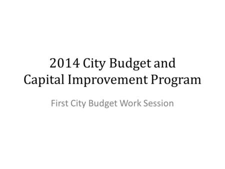 2014 City Budget and Capital Improvement Program First City Budget Work Session.