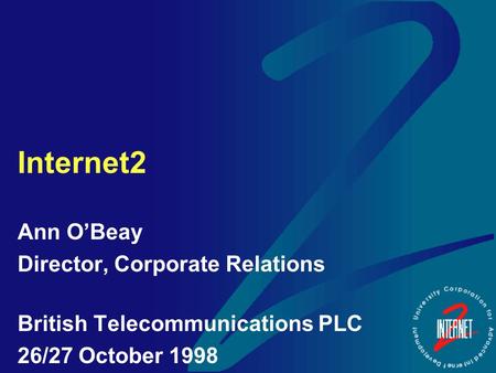 Internet2 Ann O’Beay Director, Corporate Relations British Telecommunications PLC 26/27 October 1998.