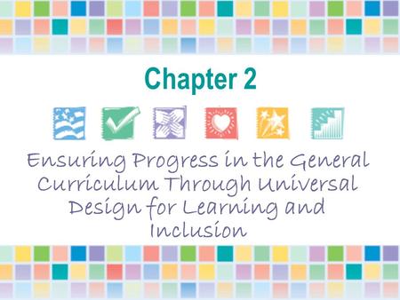 Chapter 2 Ensuring Progress in the General Curriculum Through Universal Design for Learning and Inclusion Each Power Point presentation can be viewed as.