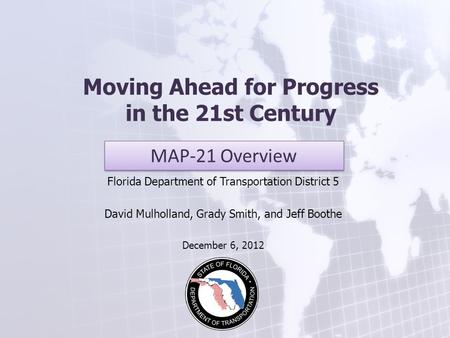 Moving Ahead for Progress in the 21st Century Florida Department of Transportation District 5 David Mulholland, Grady Smith, and Jeff Boothe December 6,