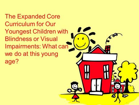 The Expanded Core Curriculum for Our Youngest Children with Blindness or Visual Impairments: What can we do at this young age?