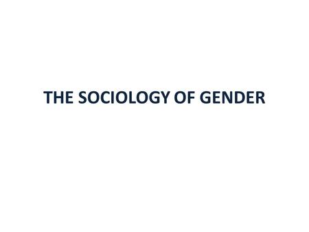 THE SOCIOLOGY OF GENDER. DEFINING GENDER AND SEXUALITY INTEGRATING RACE, SOCIAL CLASS UNDERSTANDING THE EFFECTS OF MILLIENIUM RECESSION GENDER AWARENESS.