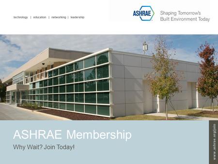 Technology | education | networking | leadership www.ashrae.org/join ASHRAE Membership Why Wait? Join Today!