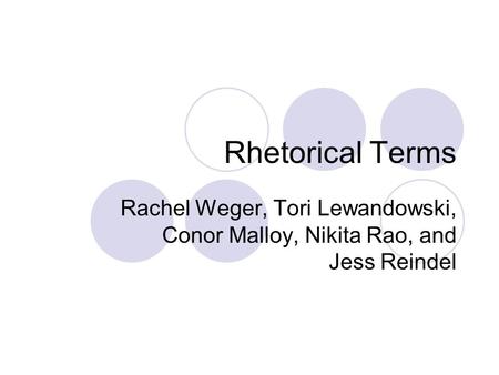 Rhetorical Terms Rachel Weger, Tori Lewandowski, Conor Malloy, Nikita Rao, and Jess Reindel.