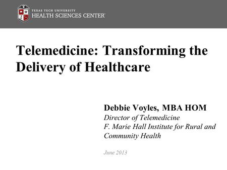 Telemedicine: Transforming the Delivery of Healthcare Debbie Voyles, MBA HOM Director of Telemedicine F. Marie Hall Institute for Rural and Community Health.