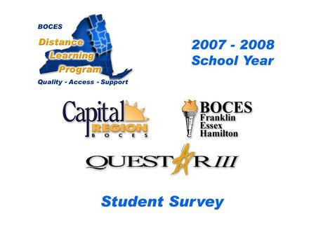 .. CRB/FEH/Questar III Distance Learning Project Student Survey 2007– 2008 School Year BOCES Distance Learning Program Quality Access Support.