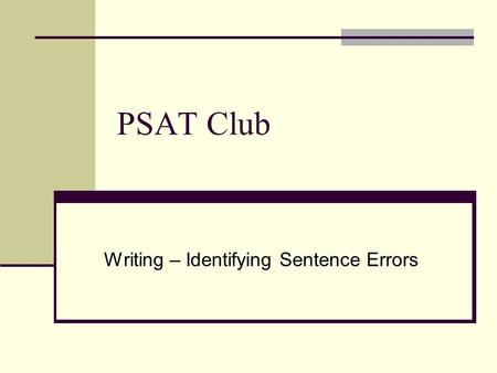PSAT Club Writing – Identifying Sentence Errors. General Hints Here are some general hints for Identifying Sentence Errors. Read the entire sentence carefully.